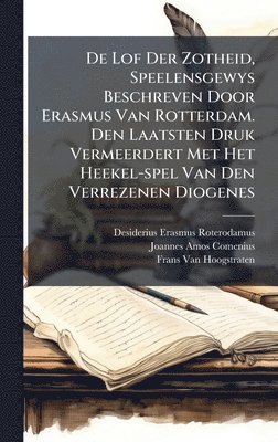 De Lof Der Zotheid, Speelensgewys Beschreven Door Erasmus Van Rotterdam. Den Laatsten Druk Vermeerdert Met Het Heekel-spel Van Den Verrezenen Diogenes