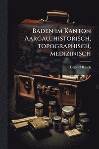 bokomslag Baden im Kanton Aargau, historisch, topographisch, medizinisch