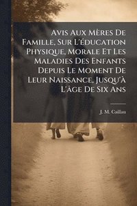 bokomslag Avis Aux Mères De Famille, Sur L'Ã(c)ducation Physique, Morale Et Les Maladies Des Enfants Depuis Le Moment De Leur Naissance, Jusqu'Ã L'âge De Six Ans
