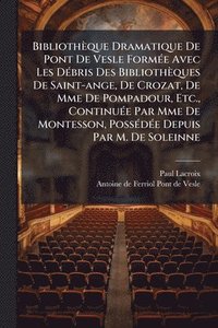 bokomslag Bibliothèque Dramatique De Pont De Vesle FormÃ(c)e Avec Les DÃ(c)bris Des Bibliothèques De Saint-ange, De Crozat, De Mme De Pompadour, Etc., ContinuÃ(c)e Par Mme De Montesson, PossÃ(c)dÃ(c)e Depuis...