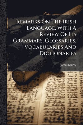 James Scurry - Remarks On The Irish Language, With A Review Of Its Grammars, Glossaries, Vocabularies And Dictionaries, Häftad