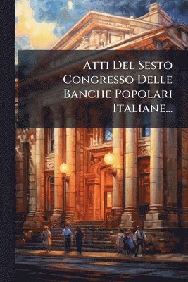 bokomslag Atti Del Sesto Congresso Delle Banche Popolari Italiane...