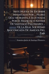 bokomslag Arte Nueva De Escribir Inventada Por ... Pedro DÃ-az Morante, E Ilustrada ... Por D. Francisco Xavier De Santiago Palomares ... De La Real Sociedad Bascongada De Amigos Del PaÃ-s