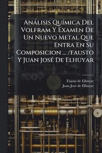bokomslag Anàlisis QuÃ-mica Del Volfram Y Examen De Un Nuevo Metal Que Entra En Su Composicion ... /fausto Y Juan JosÃ(c) De Elhuyar