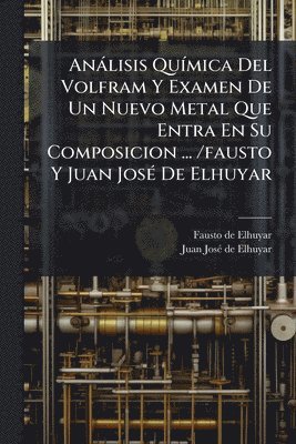 bokomslag Anàlisis QuÃ-mica Del Volfram Y Examen De Un Nuevo Metal Que Entra En Su Composicion ... /fausto Y Juan JosÃ(c) De Elhuyar