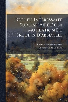 bokomslag Recueil IntÃ(c)ressant, Sur L'affaire De La Mutilation Du Crucifix D'abbeville