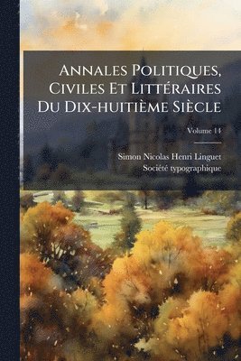 Simon-Nicolas-Henri Linguet - Annales Politiques, Civiles Et LittÃ(c)raires Du Dix-huitième Siècle, Häftad