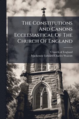 Constitutions And Canons Ecclesiastical Of The Church Of England
