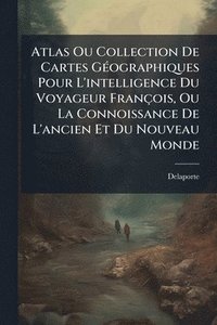 bokomslag Atlas Ou Collection De Cartes GÃ(c)ographiques Pour L'intelligence Du Voyageur François, Ou La Connoissance De L'ancien Et Du Nouveau Monde