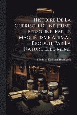 bokomslag Histoire De La GuÃ(c)rison D'une Jeune Personne, Par Le MagnÃ(c)tisme Animal Produit Par La Nature Elle-mÃame