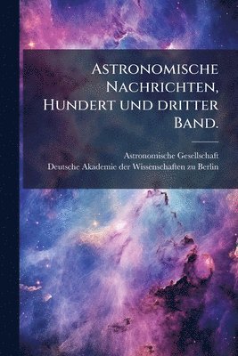 Astronomische Gesellschaft (Germany) - Astronomische Nachrichten, Hundert und dritter Band., Häftad