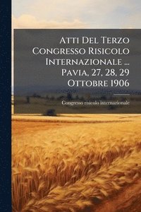 bokomslag Atti Del Terzo Congresso Risicolo Internazionale ... Pavia, 27, 28, 29 Ottobre 1906
