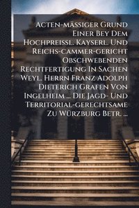 bokomslag Acten-mäÃ¿iger Grund Einer Bey Dem HochpreiÃ¿l. Kayserl. Und Reichs-cammer-gericht Obschwebenden Rechtfertigung In Sachen Weyl. Herrn Franz Adolph Dieterich Grafen Von Ingelheim ... Die Jagd- Und T...