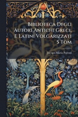 bokomslag Biblioteca Degli Autori Antichi Greci, E Latini Volgarizzati 5 Tom