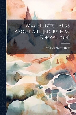 W.m. Hunt's Talks About Art [ed. By H.m. Knowlton]