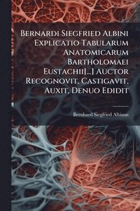 bokomslag Bernardi Siegfried Albini Explicatio Tabularum Anatomicarum Bartholomaei Eustachii[...] Auctor Recognovit, Castigavit, Auxit, Denuo Edidit