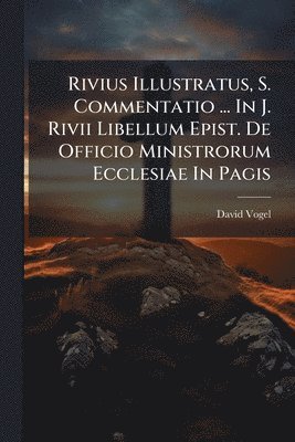 David Vogel - Rivius Illustratus, S. Commentatio ... In J. Rivii Libellum Epist. De Officio Ministrorum Ecclesiae In Pagis, Häftad