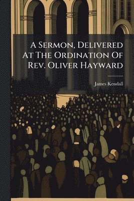 bokomslag Sermon, Delivered At The Ordination Of Rev. Oliver Hayward