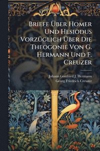 bokomslag Briefe Ã¿ber Homer Und Hesiodus VorzÃ1/4glich Ã¿ber Die Theogonie Von G. Hermann Und F. Creuzer