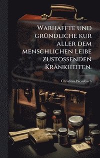 bokomslag Warhaffte und grÃ¼ndliche kur aller dem menschlichen Leibe zustossenden Krankheiten.