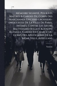 bokomslag MÃ(c)moire SignifiÃ(c), Pour Les MaÃ(R)tres & Gardes Du Corps Des Marchands Epiciers-grossiers-droguistes De La Ville De Paris, IntimÃ(c)s. Contre Les Sieurs Balthasard Julliot & Joseph Bataille, G...