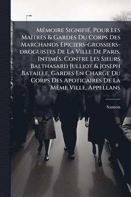 bokomslag MÃ(c)moire SignifiÃ(c), Pour Les MaÃ(R)tres & Gardes Du Corps Des Marchands Epiciers-grossiers-droguistes De La Ville De Paris, IntimÃ(c)s. Contre Les Sieurs Balthasard Julliot & Joseph Bataille, G...