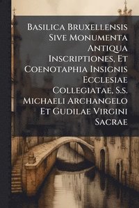 bokomslag Basilica Bruxellensis Sive Monumenta Antiqua Inscriptiones, Et Coenotaphia Insignis Ecclesiae Collegiatae, S.s. Michaeli Archangelo Et Gudilae Virgini