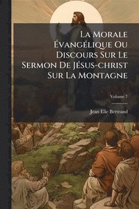 bokomslag Morale Ã¿vangÃ(c)lique Ou Discours Sur Le Sermon De JÃ(c)sus-christ Sur La Montagne