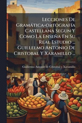 bokomslag Lecciones De Gramàtica-ortografÃ-a Castellana Segun Y Como La Enseña En Su Real Estudio ... Guillelmo Antonio De Cristobal Y Xaramillo ...