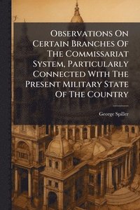 bokomslag Observations On Certain Branches Of The Commissariat System, Particularly Connected With The Present Military State Of The Country