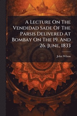 bokomslag Lecture On The Vendidad Sade Of The Parsis Delivered At Bombay On The 19. And 26. June, 1833