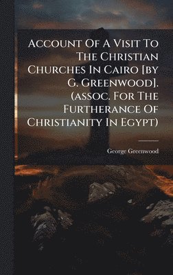 Account Of A Visit To The Christian Churches In Cairo [by G. Greenwood]. (assoc. For The Furtherance Of Christianity In Egypt)
