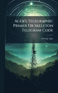 bokomslag Ager's Telegraphic Primer Or Skeleton Telegram Code