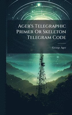 bokomslag Ager's Telegraphic Primer Or Skeleton Telegram Code