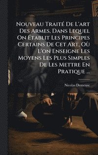 bokomslag Nouveau TraitÃ© De L'art Des Armes, Dans Lequel On Ã¿tablit Les Principes Certains De Cet Art, OÃ¹ L'on Enseigne Les Moyens Les Plus Simples De Les Me