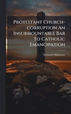 Protestant Church-corruption An Insurmountable Bar To Catholic Emancipation