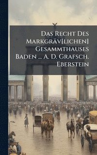 bokomslag Das Recht Des Markgräv[lichen] Gesammthauses Baden ... A. D. Grafsch. Eberstein
