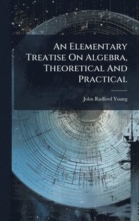 bokomslag An Elementary Treatise On Algebra, Theoretical And Practical