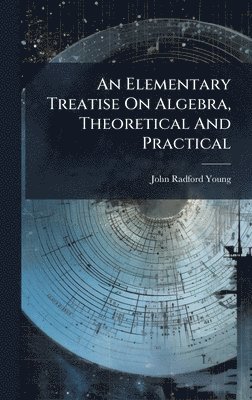 bokomslag An Elementary Treatise On Algebra, Theoretical And Practical