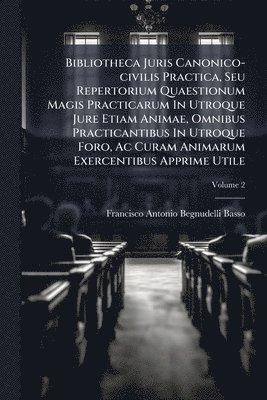 bokomslag Bibliotheca Juris Canonico-civilis Practica, Seu Repertorium Quaestionum Magis Practicarum In Utroque Jure Etiam Animae, Omnibus Practicantibus In Utroque Foro, Ac Curam Animarum Exercentibus Appri...