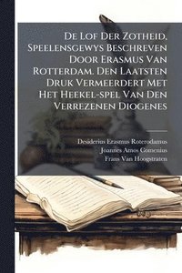 bokomslag De Lof Der Zotheid, Speelensgewys Beschreven Door Erasmus Van Rotterdam. Den Laatsten Druk Vermeerdert Met Het Heekel-spel Van Den Verrezenen Diogenes