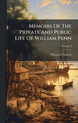 Memoirs Of The Private And Public Life Of William Penn