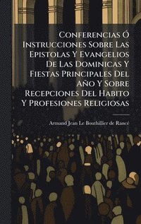bokomslag Conferencias Ã" Instrucciones Sobre Las Epistolas Y Evangelios De Las Dominicas Y Fiestas Principales Del Año Y Sobre Recepciones Del Habito Y Profesiones Religiosas