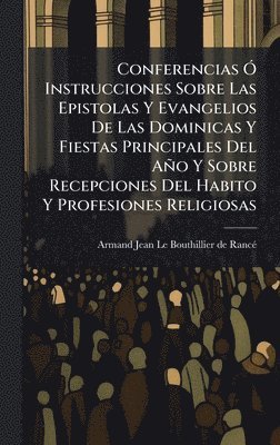 bokomslag Conferencias Ã" Instrucciones Sobre Las Epistolas Y Evangelios De Las Dominicas Y Fiestas Principales Del Año Y Sobre Recepciones Del Habito Y Profesiones Religiosas