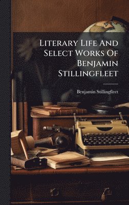 Literary Life And Select Works Of Benjamin Stillingfleet