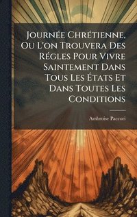 bokomslag JournÃ©e ChrÃ©tienne, Ou L'on Trouvera Des RÃ©gles Pour Vivre Saintement Dans Tous Les Ã¿tats Et Dans Toutes Les Conditions