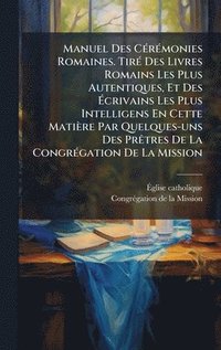 bokomslag Manuel Des CÃ(c)rÃ(c)monies Romaines. TirÃ(c) Des Livres Romains Les Plus Autentiques, Et Des Ã¿crivains Les Plus Intelligens En Cette Matière Par Quelques-uns Des PrÃatres De La CongrÃ(c)gation De...