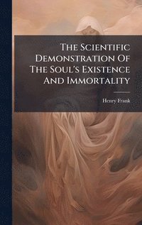 bokomslag The Scientific Demonstration Of The Soul's Existence And Immortality