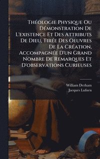 bokomslag ThÃ©ologie Physique Ou DÃ©monstration De L'existence Et Des Attributs De Dieu, TirÃ©e Des Oeuvres De La CrÃ©ation, AccompagnÃ©e D'un Grand Nombre De R