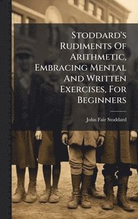 bokomslag Stoddard's Rudiments Of Arithmetic, Embracing Mental And Written Exercises, For Beginners